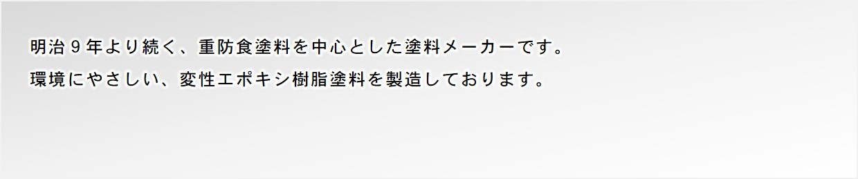 明治9年より続く、重防食塗料を中心とした塗料メーカーです。環境にやさしい、変性エポキシ樹脂塗料を製造しております。